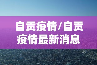 自贡疫情/自贡疫情最新消息今天 自贡疫情/自贡疫情最新消息今天