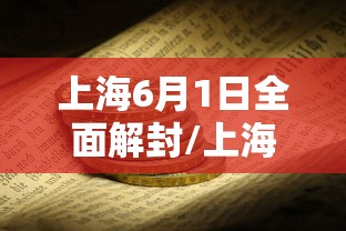 上海6月1日全面解封/上海啥时解封 上海6月1日全面解封/上海啥时解封