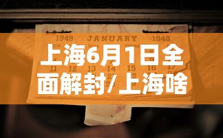 上海6月1日全面解封/上海啥时解封 上海6月1日全面解封/上海啥时解封