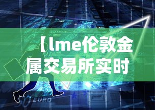 【lme伦敦金属交易所实时行情/伦敦金属交易所lme最重要的上市品种】 【lme伦敦金属交易所实时行情/伦敦金属交易所lme最重要的上市品种】