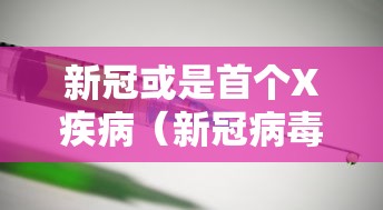 新冠或是首个X疾病(新冠病毒首个病例) 新冠或是首个X疾病(新冠病毒首个病例)