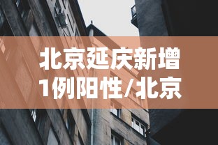 北京延庆新增1例阳性/北京延庆疫情