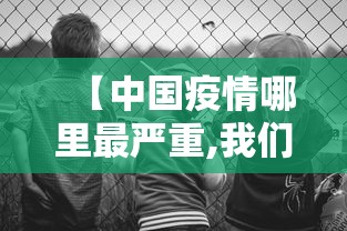 【中国疫情哪里最严重,我们中国哪里疫情最严重】