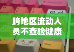 跨地区流动人员不查验健康码:跨省流动需不需要做核酸检测