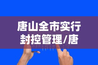 唐山全市实行封控管理/唐山疫情封城了吗?