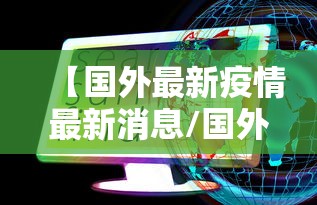 【国外最新疫情最新消息/国外最新情况最新消息】 【国外最新疫情最新消息/国外最新情况最新消息】