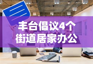 丰台倡议4个街道居家办公:北京丰台区各小区居委会电话