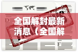 全国解封最新消息(全国解封最新消息今天) 全国解封最新消息(全国解封最新消息今天)