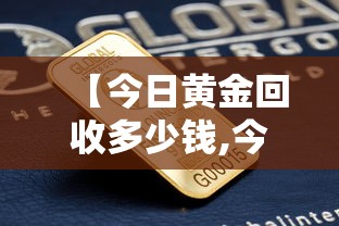 【今日黄金回收多少钱,今日黄金回收多少钱一克周大福】