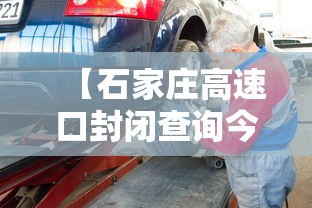 【石家庄高速口封闭查询今天/石家庄高速公路封路实时查询】 【石家庄高速口封闭查询今天/石家庄高速公路封路实时查询】