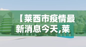 【莱西市疫情最新消息今天,莱西市疫情防控最新消息】