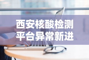 西安核酸检测平台异常新进展/西安核酸检测叫停是什么情况 西安核酸检测平台异常新进展/西安核酸检测叫停是什么情况