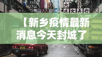 【新乡疫情最新消息今天封城了,新乡疫情实时动态】 【新乡疫情最新消息今天封城了,新乡疫情实时动态】
