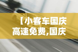 【小客车国庆高速免费,国庆假期小客车高速免费通行】 【小客车国庆高速免费,国庆假期小客车高速免费通行】