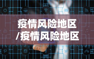 疫情风险地区/疫情风险地区最新名单