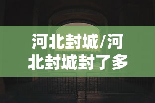 河北封城/河北封城封了多久