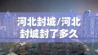 河北封城/河北封城封了多久