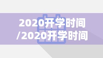 2020开学时间/2020开学时间陕西