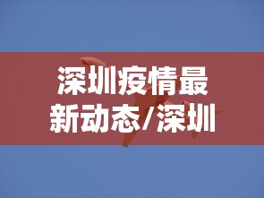 深圳疫情最新动态/深圳疫情新消息最新数据 深圳疫情最新动态/深圳疫情新消息最新数据