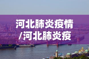 河北肺炎疫情/河北肺炎疫情分布图 河北肺炎疫情/河北肺炎疫情分布图