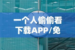 一个人偷偷看下载APP/免费下载一个人偷偷看的视频