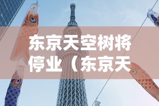 东京天空树将停业(东京天空树日语怎么说) 东京天空树将停业(东京天空树日语怎么说)