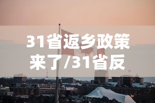 31省返乡政策来了/31省反乡政策 31省返乡政策来了/31省反乡政策