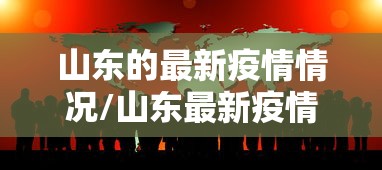 山东的最新疫情情况/山东最新疫情状况