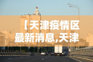 【天津疫情区最新消息,天津疫情最新消息地区】