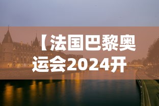 【法国巴黎奥运会2024开幕式时间,2024年巴黎奥运会开幕式】 【法国巴黎奥运会2024开幕式时间,2024年巴黎奥运会开幕式】