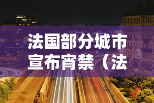 法国部分城市宣布宵禁(法国部分城市宣布宵禁时间) 法国部分城市宣布宵禁(法国部分城市宣布宵禁时间)