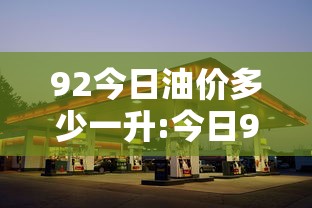 92今日油价多少一升:今日92号汽油价格多少钱一升新消息分析 92今日油价多少一升:今日92号汽油价格多少钱一升新消息分析