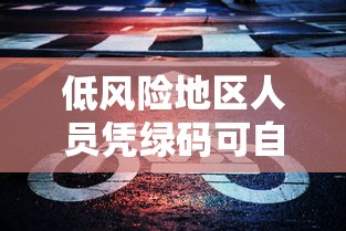 低风险地区人员凭绿码可自由通行/低风险地区持绿码吗 低风险地区人员凭绿码可自由通行/低风险地区持绿码吗