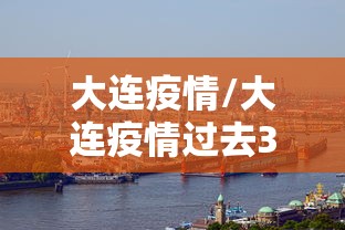 大连疫情/大连疫情过去3年 大连疫情/大连疫情过去3年