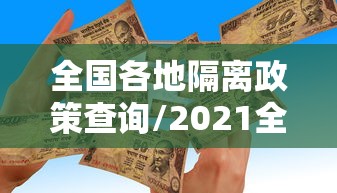 全国各地隔离政策查询/2021全国各地隔离政策查询