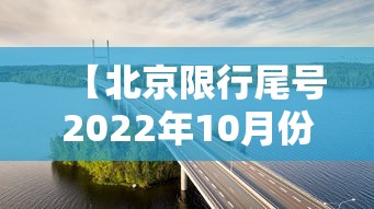 【北京限行尾号2022年10月份,北京限号2021年时间表10月份】