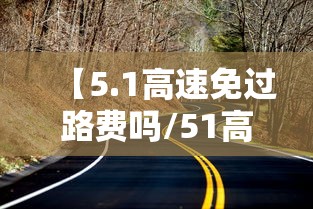 【5.1高速免过路费吗/51高速免过路费吗免费几天】