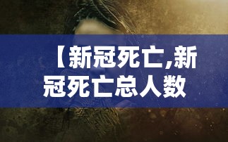 【新冠死亡,新冠死亡总人数大总结】