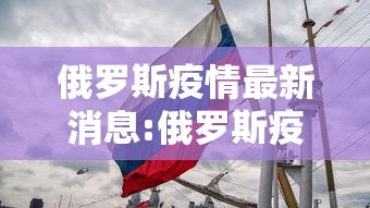 俄罗斯疫情最新消息:俄罗斯疫情最新消息今天俄