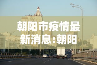朝阳市疫情最新消息:朝阳市疫情防控指挥部最新公告 朝阳市疫情最新消息:朝阳市疫情防控指挥部最新公告