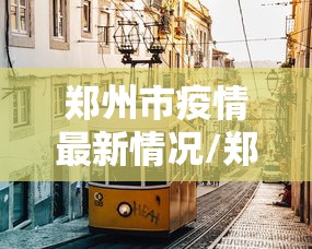 郑州市疫情最新情况/郑州市疫情最新消息2021 郑州市疫情最新情况/郑州市疫情最新消息2021