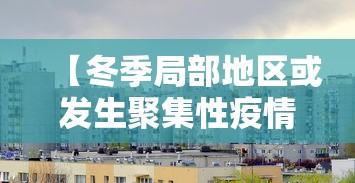 【冬季局部地区或发生聚集性疫情/冬季或有聚集性疫情】