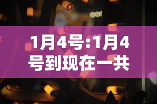 1月4号:1月4号到现在一共是几天