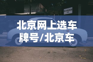 北京网上选车牌号/北京车辆网上选号 北京网上选车牌号/北京车辆网上选号