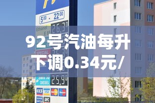 92号汽油每升下调0.34元/92号汽油每升价格? 92号汽油每升下调0.34元/92号汽油每升价格?