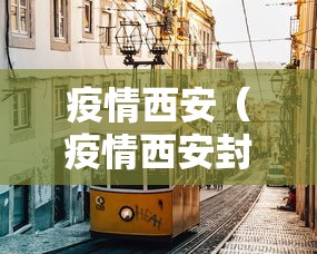 疫情西安(疫情西安封城是哪一年) 疫情西安(疫情西安封城是哪一年)