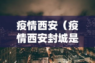 疫情西安(疫情西安封城是哪一年) 疫情西安(疫情西安封城是哪一年)