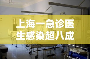 上海一急诊医生感染超八成(上海急诊故事) 上海一急诊医生感染超八成(上海急诊故事)