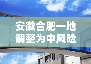安徽合肥一地调整为中风险(合肥中风险区在哪里) 安徽合肥一地调整为中风险(合肥中风险区在哪里)