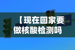 【现在回家要做核酸检测吗/现在回家要做核酸检查吗】 【现在回家要做核酸检测吗/现在回家要做核酸检查吗】